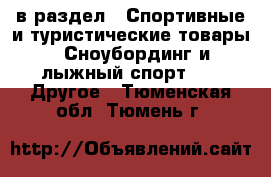  в раздел : Спортивные и туристические товары » Сноубординг и лыжный спорт »  » Другое . Тюменская обл.,Тюмень г.